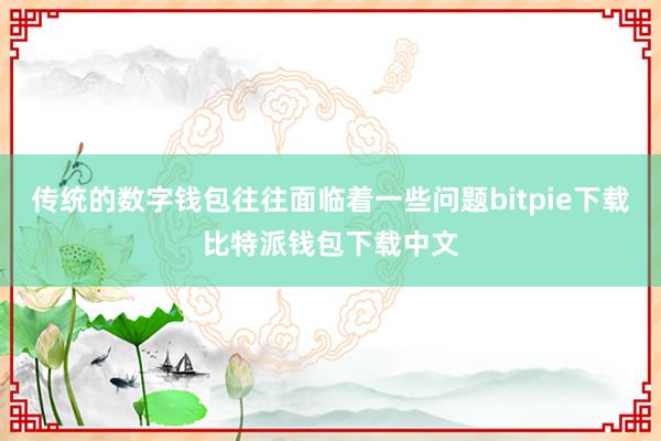 传统的数字钱包往往面临着一些问题bitpie下载比特派钱包下载中文