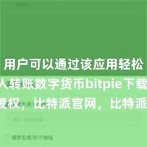 用户可以通过该应用轻松地向他人转账数字货币bitpie下载比特派 授权，比特派官网，比特派钱包，比特派下载