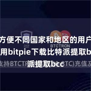 方便不同国家和地区的用户使用bitpie下载比特派提取bcc