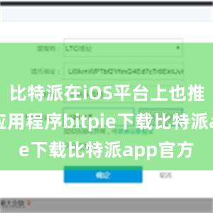 比特派在iOS平台上也推出了其应用程序bitpie下载比特派app官方