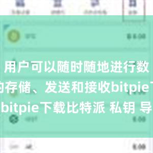 用户可以随时随地进行数字货币的存储、发送和接收bitpie下载比特派 私钥 导入