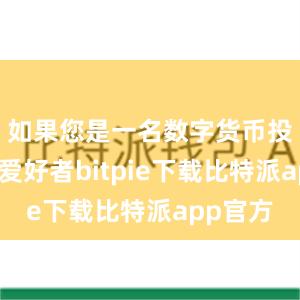 如果您是一名数字货币投资者或爱好者bitpie下载比特派app官方