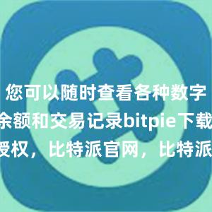 您可以随时查看各种数字资产的余额和交易记录bitpie下载比特派 授权，比特派官网，比特派钱包，比特派下载