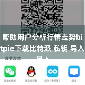 帮助用户分析行情走势bitpie下载比特派 私钥 导入