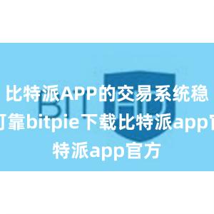 比特派APP的交易系统稳定可靠bitpie下载比特派app官方