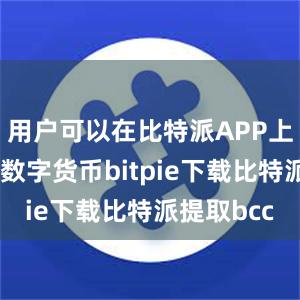 用户可以在比特派APP上交易多种数字货币bitpie下载比特派提取bcc