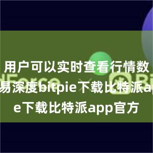 用户可以实时查看行情数据和交易深度bitpie下载比特派app官方