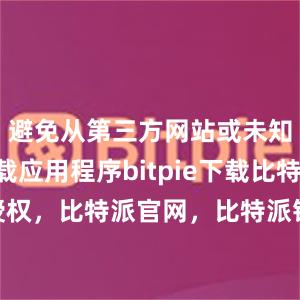 避免从第三方网站或未知来源下载应用程序bitpie下载比特派 授权，比特派官网，比特派钱包，比特派下载