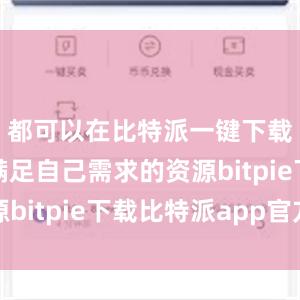 都可以在比特派一键下载中找到满足自己需求的资源bitpie下载比特派app官方