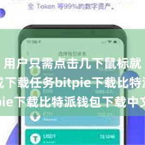 用户只需点击几下鼠标就可以完成下载任务bitpie下载比特派钱包下载中文