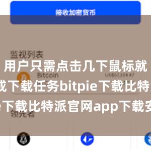 用户只需点击几下鼠标就可以完成下载任务bitpie下载比特派官网app下载安卓