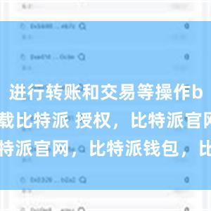 进行转账和交易等操作bitpie下载比特派 授权，比特派官网，比特派钱包，比特派下载