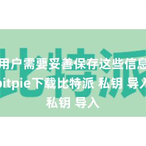 用户需要妥善保存这些信息bitpie下载比特派 私钥 导入