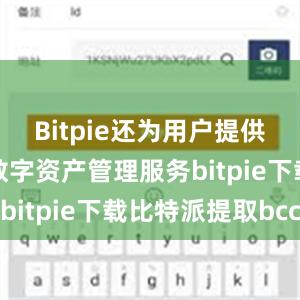 Bitpie还为用户提供了一站式数字资产管理服务bitpie下载比特派提取bcc