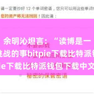 余明沁坦言：“读博是一件很有挑战的事bitpie下载比特派钱包下载中文