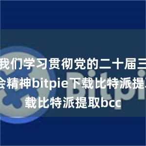 我们学习贯彻党的二十届三中全会精神bitpie下载比特派提取bcc