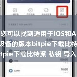 您可以找到适用于iOS和Android设备的版本bitpie下载比特派 私钥 导入