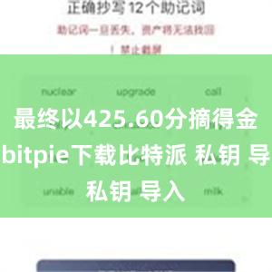 最终以425.60分摘得金牌bitpie下载比特派 私钥 导入