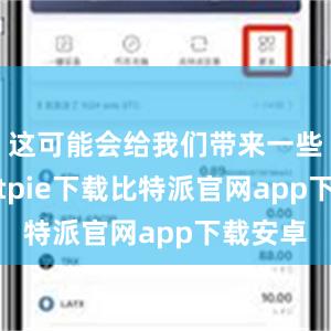 这可能会给我们带来一些困扰bitpie下载比特派官网app下载安卓