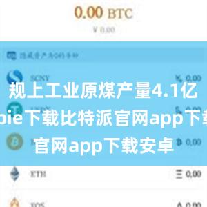 规上工业原煤产量4.1亿吨bitpie下载比特派官网app下载安卓