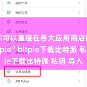 你可以直接在各大应用商店搜索“Bitpie”bitpie下载比特派 私钥 导入