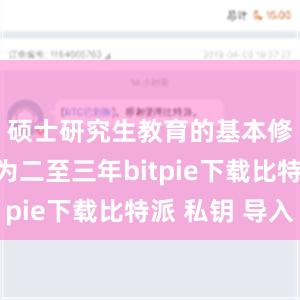 硕士研究生教育的基本修业年限为二至三年bitpie下载比特派 私钥 导入