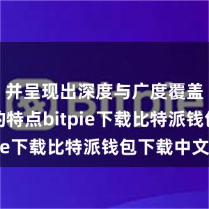 并呈现出深度与广度覆盖相结合的特点bitpie下载比特派钱包下载中文