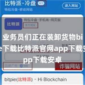 业务员们正在装卸货物bitpie下载比特派官网app下载安卓