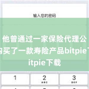 他曾通过一家保险代理公司购买了一款寿险产品bitpie下载