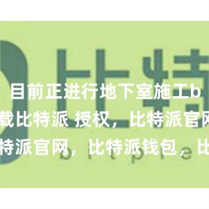 目前正进行地下室施工bitpie下载比特派 授权，比特派官网，比特派钱包，比特派下载