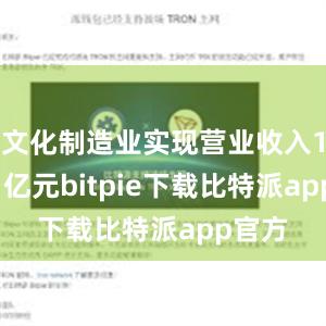 文化制造业实现营业收入19221亿元bitpie下载比特派app官方