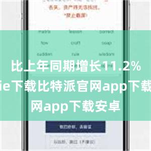 比上年同期增长11.2%bitpie下载比特派官网app下载安卓