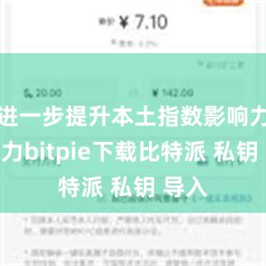 进一步提升本土指数影响力竞争力bitpie下载比特派 私钥 导入