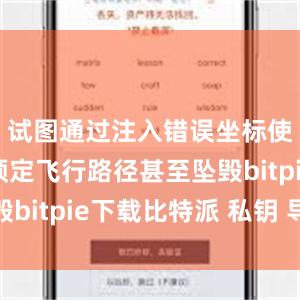 试图通过注入错误坐标使其偏离预定飞行路径甚至坠毁bitpie下载比特派 私钥 导入