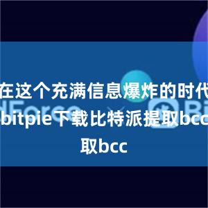 在这个充满信息爆炸的时代bitpie下载比特派提取bcc