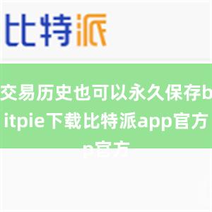 交易历史也可以永久保存bitpie下载比特派app官方