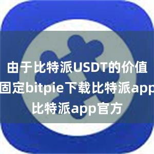 由于比特派USDT的价值相对固定bitpie下载比特派app官方