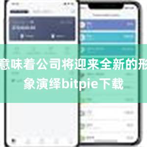 意味着公司将迎来全新的形象演绎bitpie下载