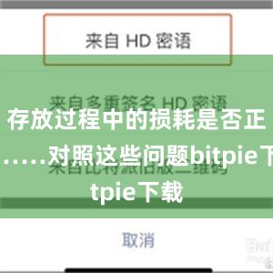 存放过程中的损耗是否正常……对照这些问题bitpie下载