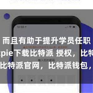 而且有助于提升学员任职能力bitpie下载比特派 授权，比特派官网，比特派钱包，比特派下载