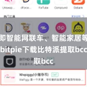 即智能网联车、智能家居等bitpie下载比特派提取bcc