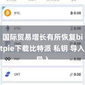 国际贸易增长有所恢复bitpie下载比特派 私钥 导入