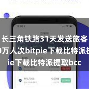 长三角铁路31天发送旅客近8550万人次bitpie下载比特派提取bcc