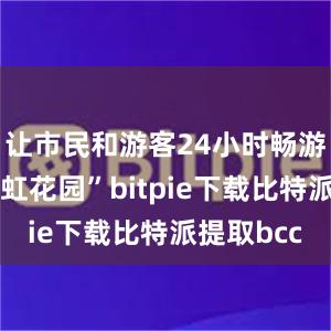 让市民和游客24小时畅游都市“霓虹花园”bitpie下载比特派提取bcc