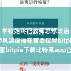 学校始终把教师思想政治和师德师风建设摆在首要位置bitpie下载比特派app官方