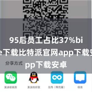 95后员工占比37%bitpie下载比特派官网app下载安卓