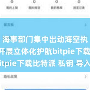 海事部门集中出动海空执法力量开展立体化护航bitpie下载比特派 私钥 导入