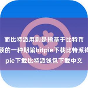 而比特派用则是指基于比特币区块链本领的一种期骗bitpie下载比特派钱包下载中文