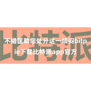 不错匡助您处分这一烦闷bitpie下载比特派app官方