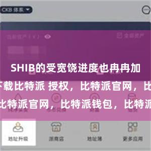 SHIB的受宽饶进度也冉冉加多bitpie下载比特派 授权，比特派官网，比特派钱包，比特派下载